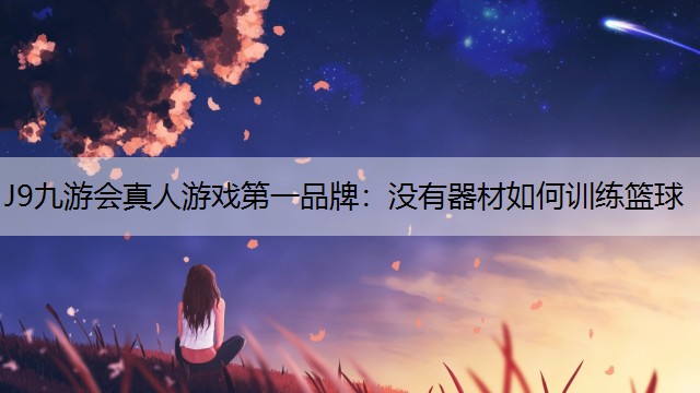 J9九游會真人游戲第一品牌：沒有器材如何訓練籃球
