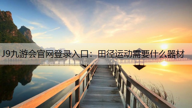 J9九游會官網登錄入口：田徑運動需要什么器材