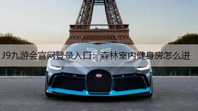 J9九游會官網(wǎng)登錄入口：森林室內(nèi)健身房怎么進(jìn)