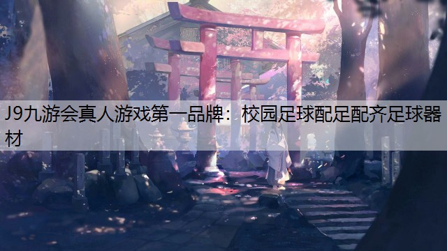 J9九游會真人游戲第一品牌：校園足球配足配齊足球器材