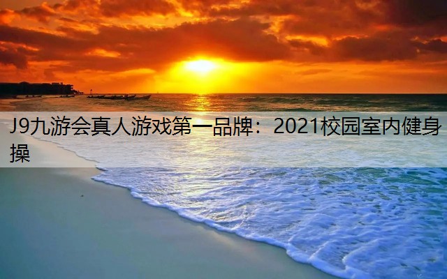 J9九游會真人游戲第一品牌：2021校園室內健身操