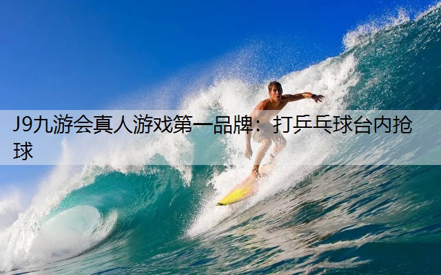 J9九游會真人游戲第一品牌：打乒乓球臺內搶球