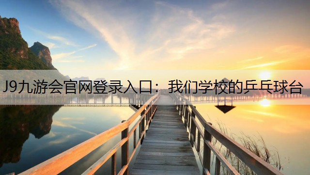 J9九游會官網登錄入口：我們學校的乒乓球臺