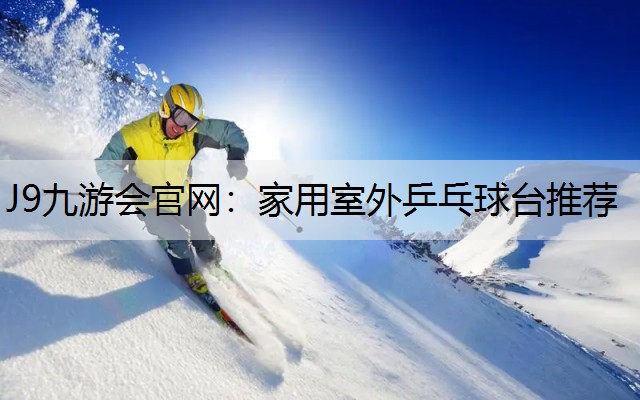J9九游會官網：家用室外乒乓球臺推薦