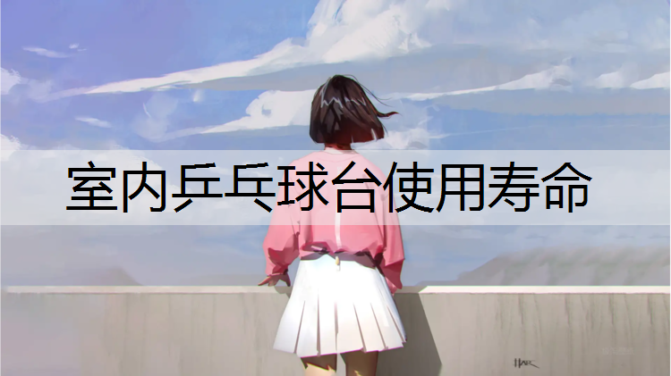 室內乒乓球臺使用壽命