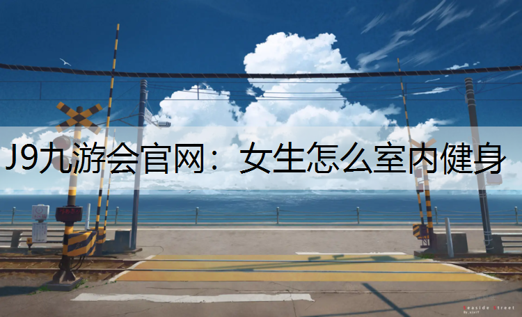 J9九游會官網：女生怎么室內健身