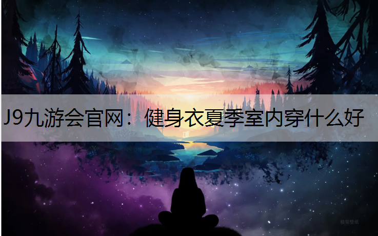 J9九游會官網：健身衣夏季室內穿什么好