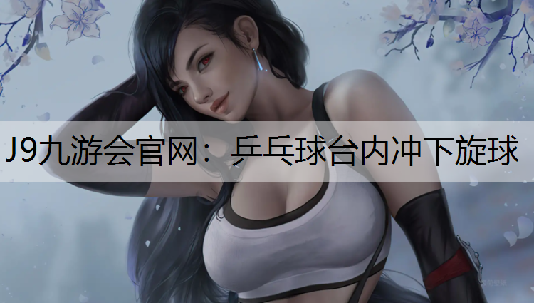 J9九游會官網(wǎng)：乒乓球臺內(nèi)沖下旋球