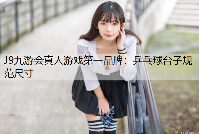 J9九游會真人游戲第一品牌：乒乓球臺子規范尺寸