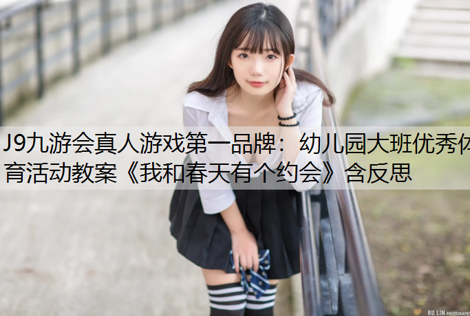 J9九游會真人游戲第一品牌：幼兒園大班優秀體育活動教案《我和春天有個約會》含反思