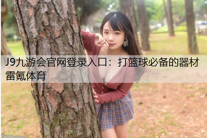 J9九游會官網登錄入口：打籃球必備的器材雷氪體育