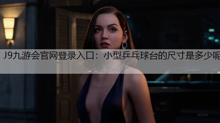 J9九游會官網登錄入口：小型乒乓球臺的尺寸是多少呢