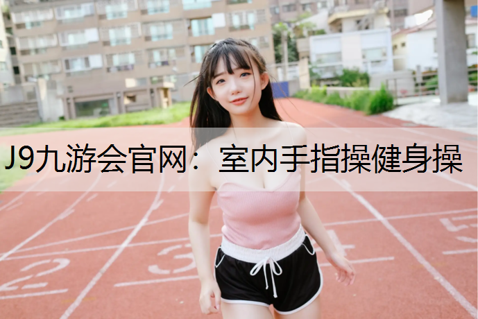 J9九游會官網：室內手指操健身操
