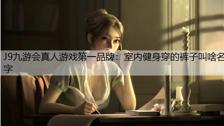 J9九游會真人游戲第一品牌：室內健身穿的褲子叫啥名字