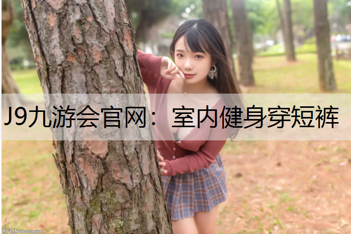 J9九游會官網：室內健身穿短褲