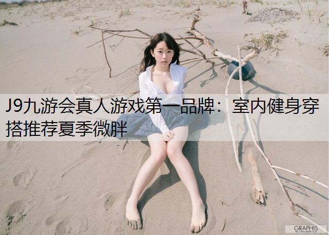 J9九游會真人游戲第一品牌：室內健身穿搭推薦夏季微胖