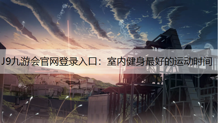J9九游會官網登錄入口：室內健身最好的運動時間