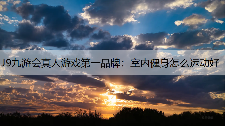 J9九游會真人游戲第一品牌：室內健身怎么運動好