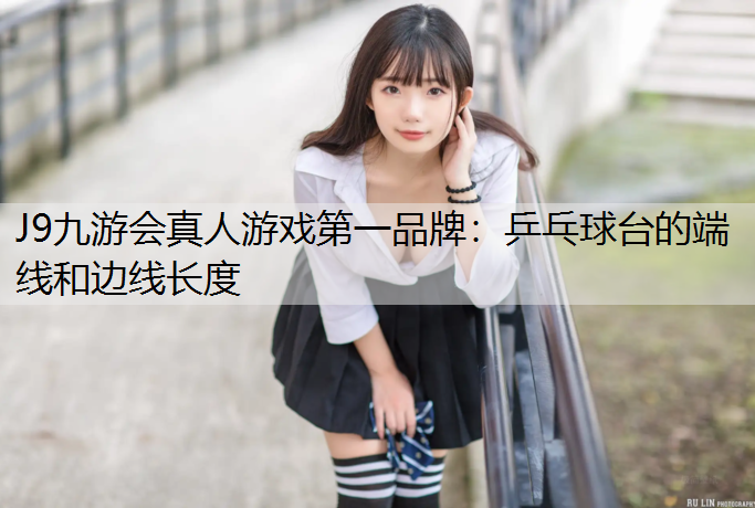 J9九游會真人游戲第一品牌：乒乓球臺的端線和邊線長度