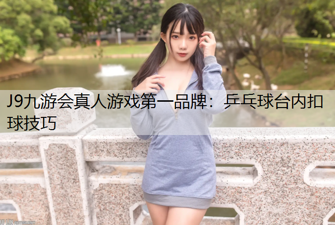 J9九游會真人游戲第一品牌：乒乓球臺內扣球技巧