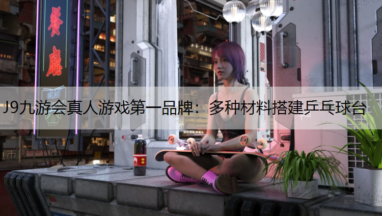 J9九游會真人游戲第一品牌：多種材料搭建乒乓球臺