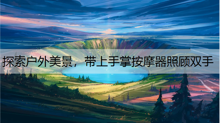 探索戶外美景，帶上手掌按摩器照顧雙手