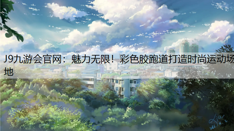 J9九游會官網(wǎng)：魅力無限！彩色膠跑道打造時尚運動場地