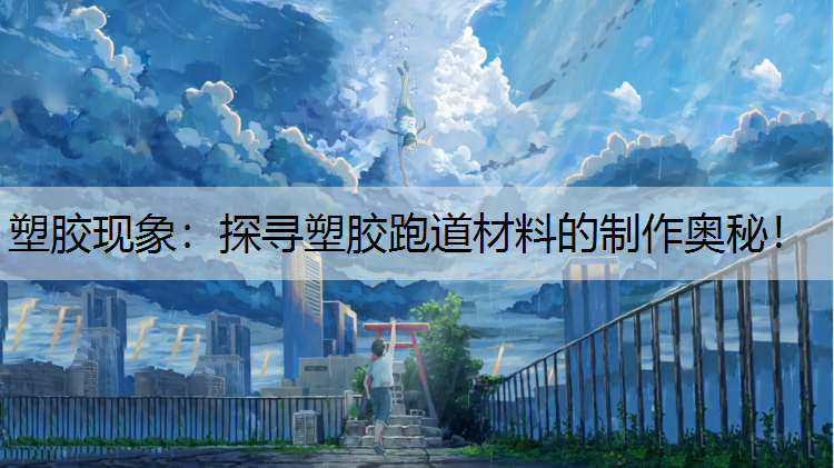 塑膠現象：探尋塑膠跑道材料的制作奧秘！