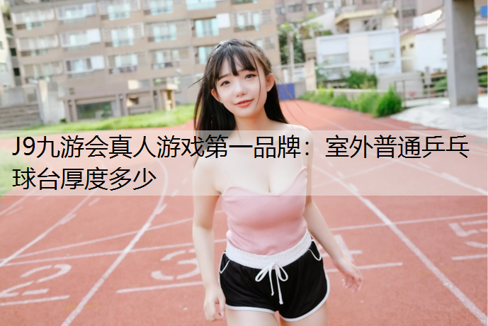 J9九游會真人游戲第一品牌：室外普通乒乓球臺厚度多少