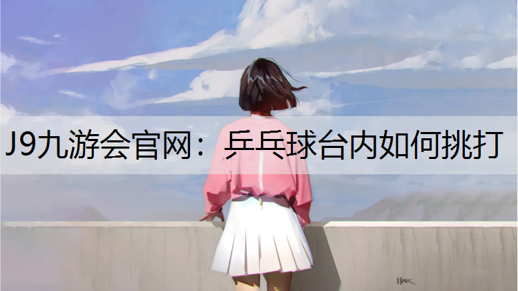 J9九游會官網：乒乓球臺內如何挑打