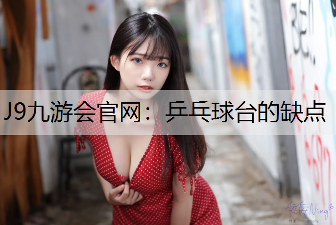 J9九游會官網：乒乓球臺的缺點