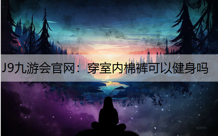J9九游會官網：穿室內棉褲可以健身嗎