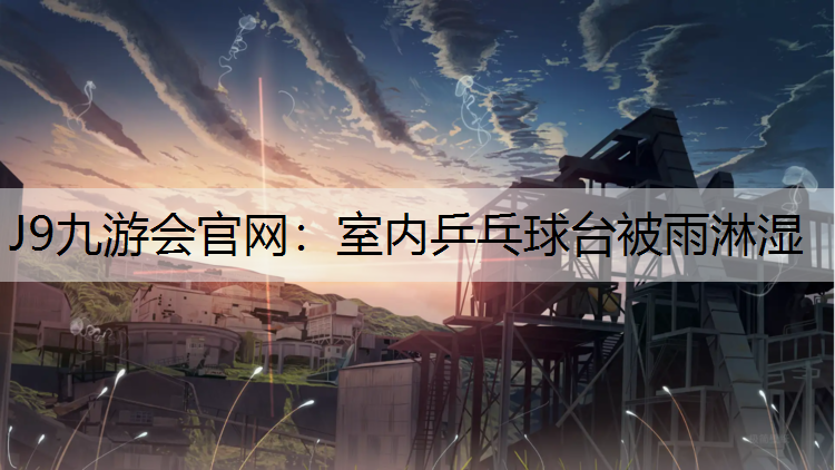 J9九游會官網：室內乒乓球臺被雨淋濕
