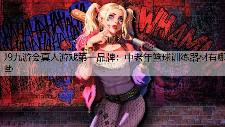 J9九游會(huì)真人游戲第一品牌：中老年籃球訓(xùn)練器材有哪些