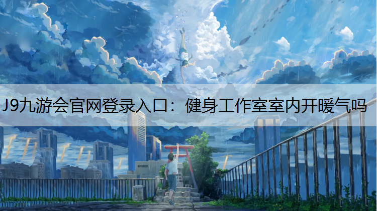 J9九游會官網登錄入口：健身工作室室內開暖氣嗎