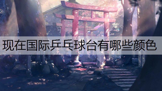 現在國際乒乓球臺有哪些顏色