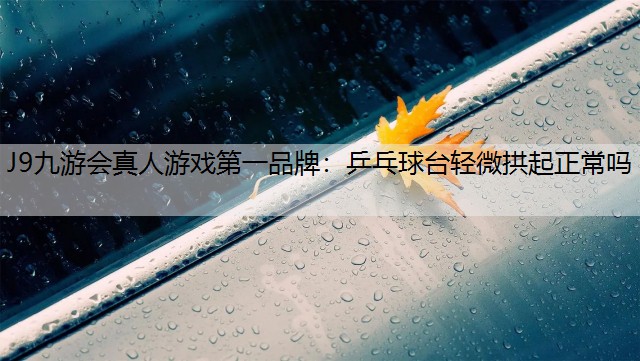 乒乓球臺輕微拱起正常嗎