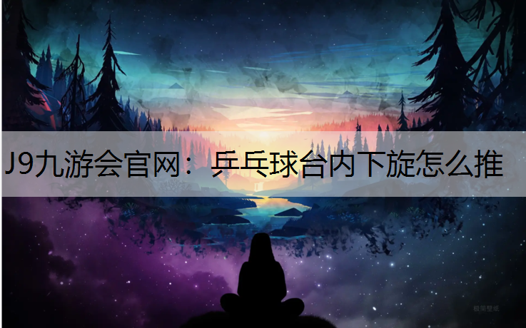 乒乓球臺內下旋怎么推