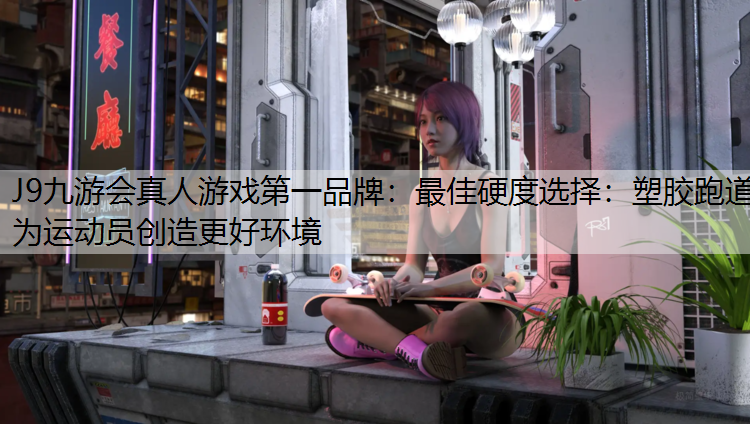 最佳硬度選擇：塑膠跑道為運(yùn)動員創(chuàng)造更好環(huán)境