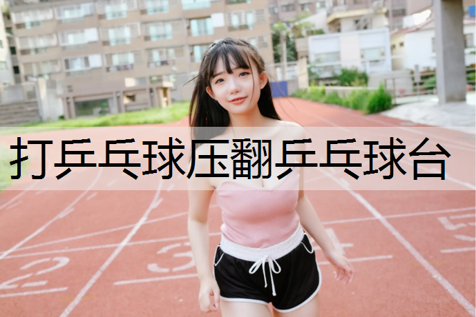 打乒乓球壓翻乒乓球臺(tái)