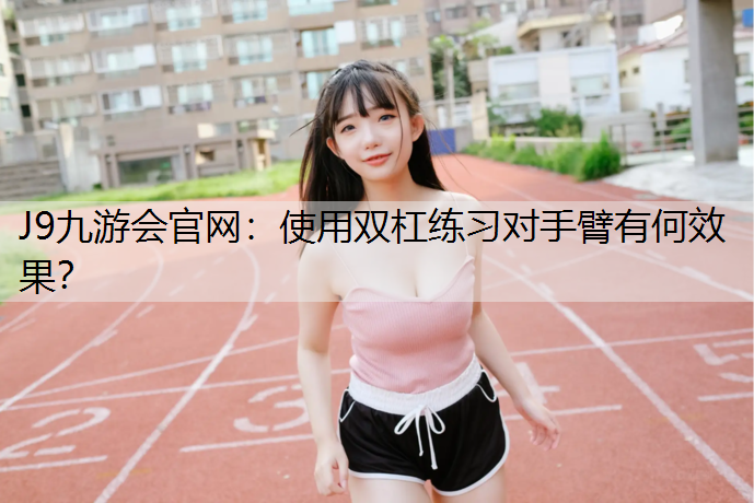使用雙杠練習對手臂有何效果？