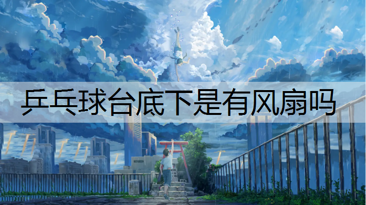 乒乓球臺底下是有風(fēng)扇嗎