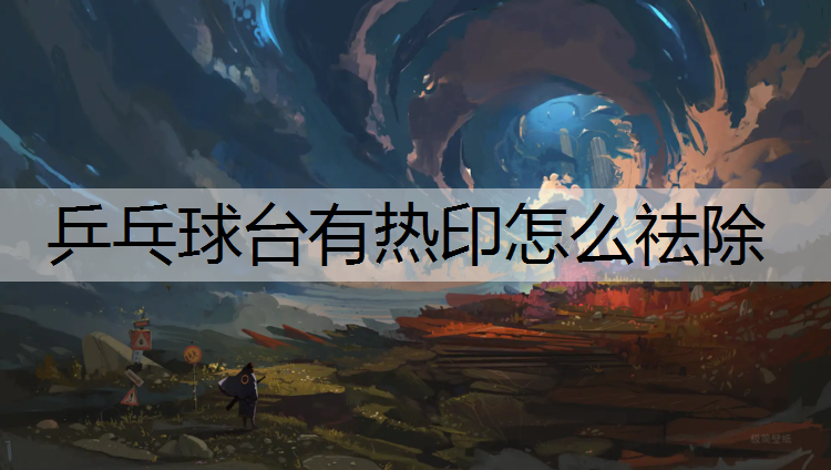 乒乓球臺有熱印怎么祛除