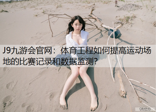 體育工程如何提高運動場地的比賽記錄和數據監測？