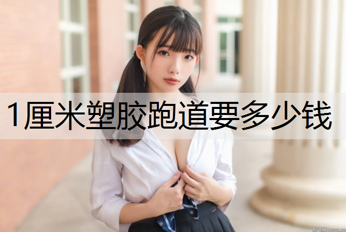 1厘米塑膠跑道要多少錢